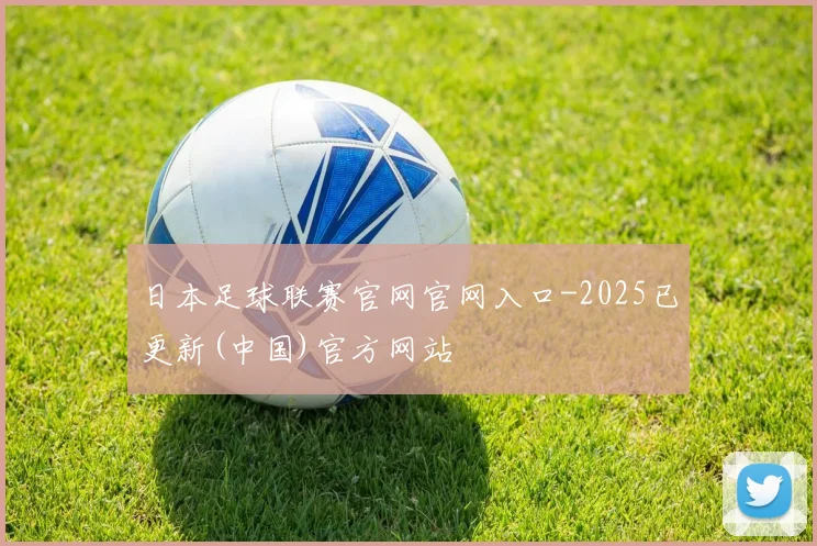 日本足球联赛官网官网入口-2025已更新(中国)官方网站