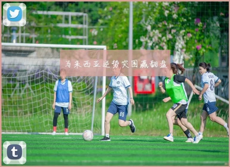 马来西亚逆势突围赢翻盘