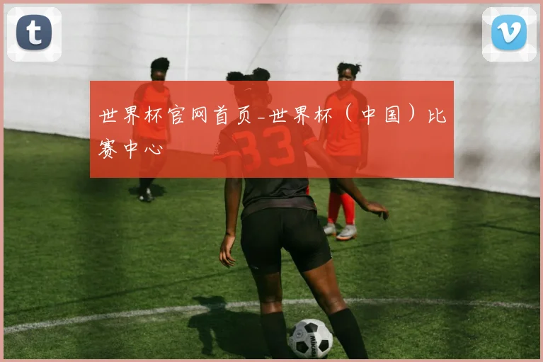 世界杯官网首页_世界杯（中国）比赛中心