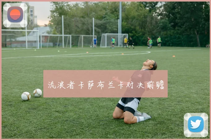 流浪者卡萨布兰卡对决前瞻