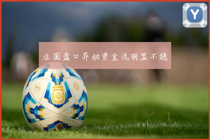 法国盘口异动资金流明显不稳