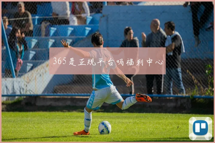 365是正规平台吗福利中心