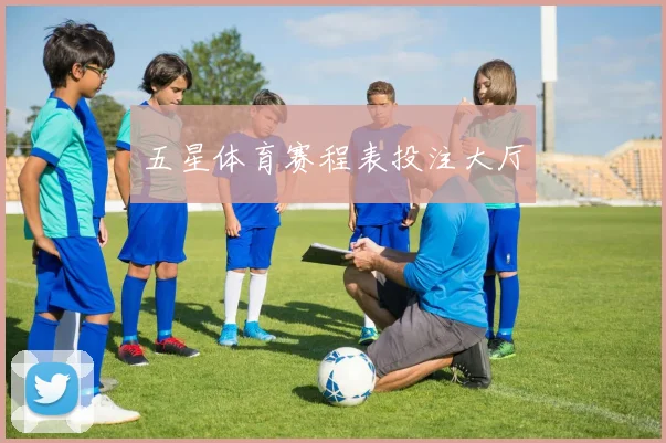 五星体育赛程表投注大厅