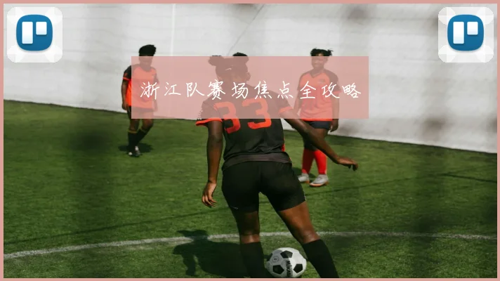 浙江队赛场焦点全攻略