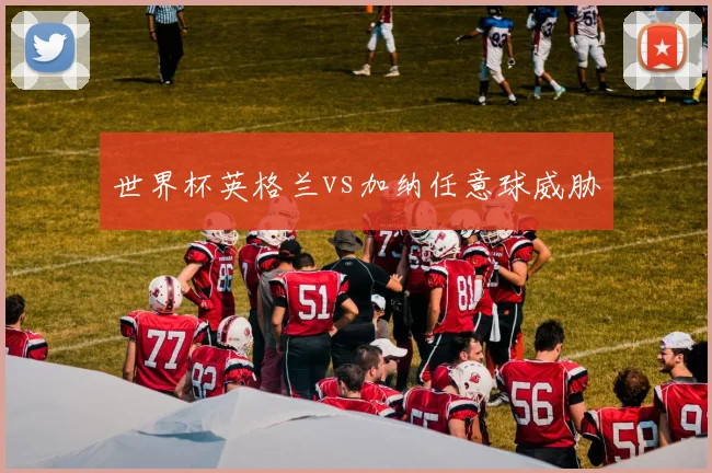 世界杯英格兰vs加纳任意球威胁