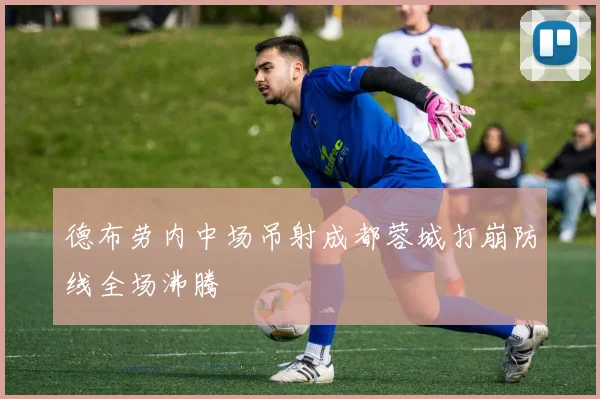 德布劳内中场吊射成都蓉城打崩防线全场沸腾