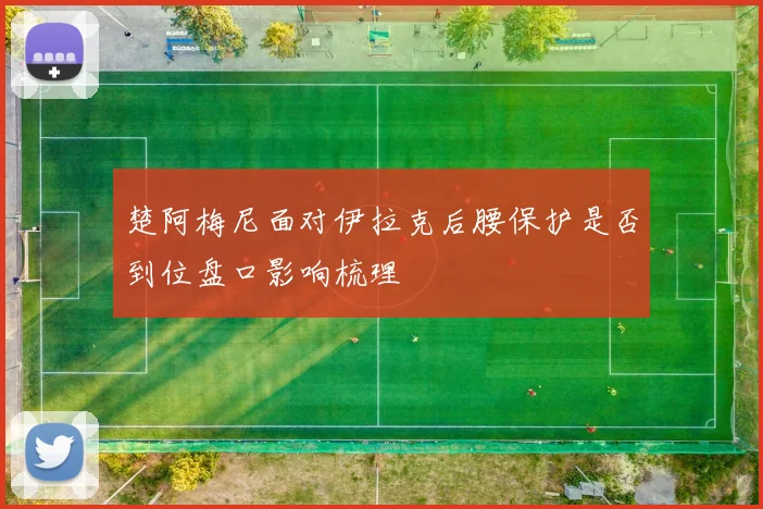 楚阿梅尼面对伊拉克后腰保护是否到位盘口影响梳理