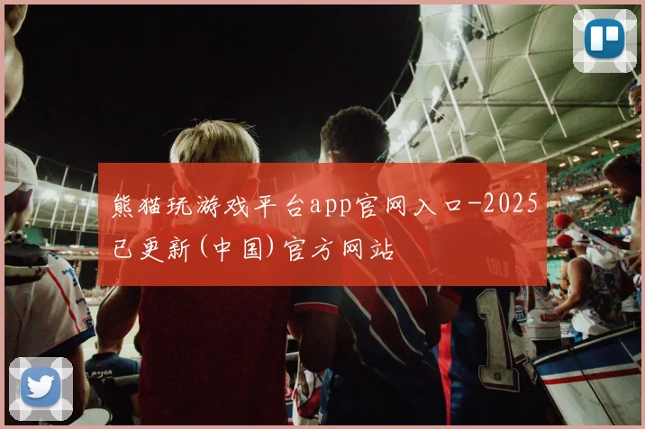 熊猫玩游戏平台app官网入口-2025已更新(中国)官方网站