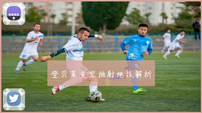 登贝莱凌空抽射绝技解析