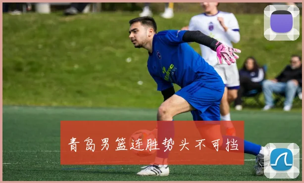 青岛男篮连胜势头不可挡