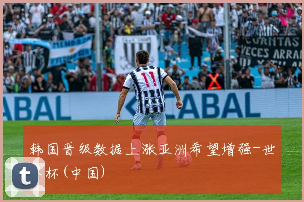 韩国晋级数据上涨亚洲希望增强-世界杯(中国)