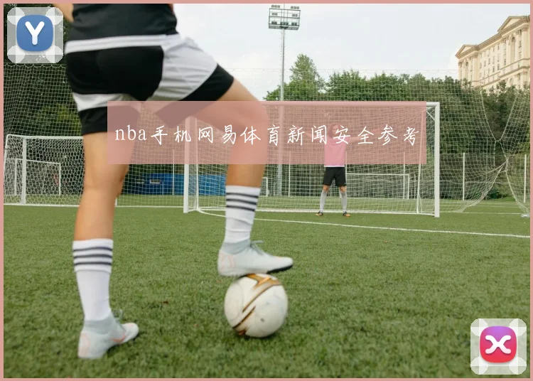 nba手机网易体育新闻安全参考