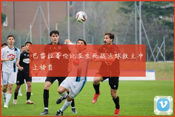 巴雷拉哥伦比亚生死战点球救主冲上榜首