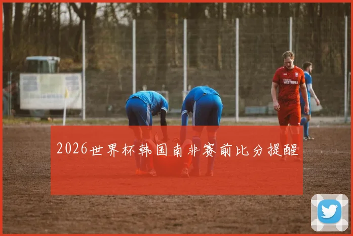 2026世界杯韩国南非赛前比分提醒