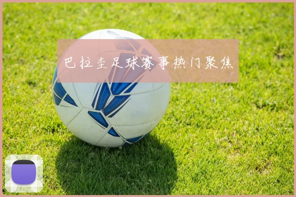巴拉圭足球赛事热门聚焦