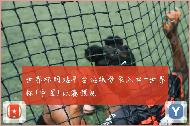 世界杯网站平台站线登录入口-世界杯(中国)比赛预测