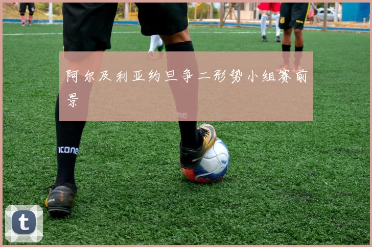 阿尔及利亚约旦争二形势小组赛前景