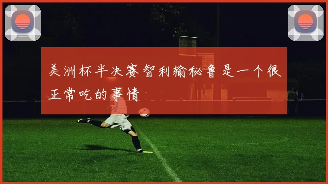 美洲杯半决赛智利输秘鲁是一个很正常吃的事情