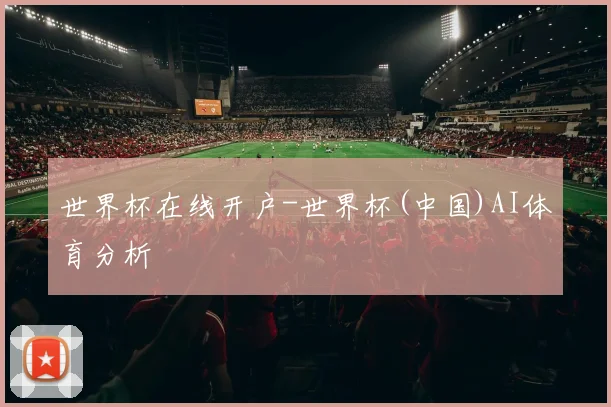 世界杯在线开户-世界杯(中国)AI体育分析