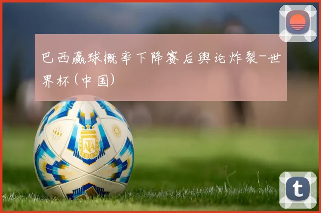 巴西赢球概率下降赛后舆论炸裂-世界杯(中国)
