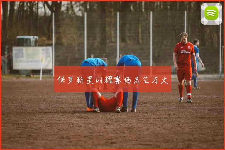 保罗新星闪耀赛场光芒万丈