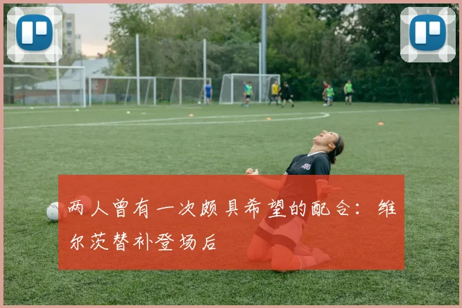 两人曾有一次颇具希望的配合：维尔茨替补登场后