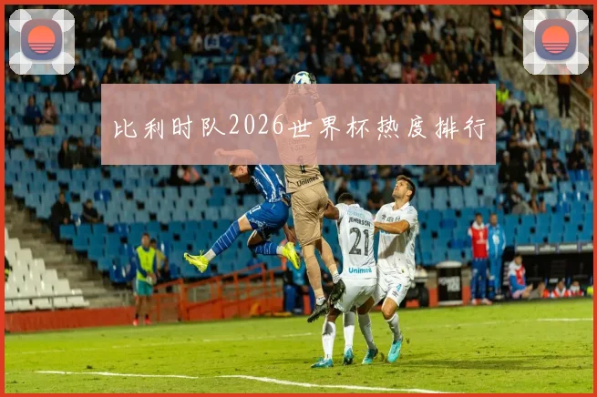 比利时队2026世界杯热度排行