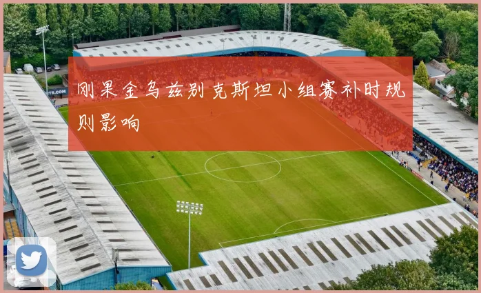 刚果金乌兹别克斯坦小组赛补时规则影响