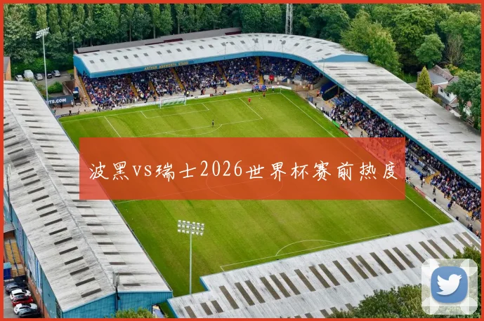 波黑vs瑞士2026世界杯赛前热度