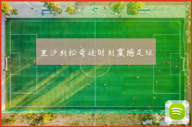里沙利松奇迹时刻震撼足坛