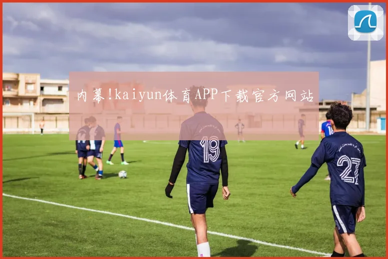 内幕!kaiyun体育APP下载官方网站