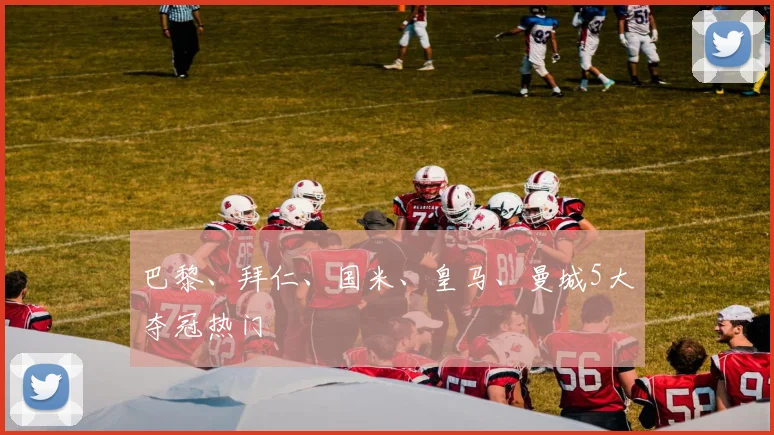 巴黎、拜仁、国米、皇马、曼城5大夺冠热门