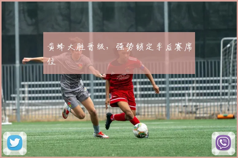 黄蜂大胜晋级,强势锁定季后赛席位