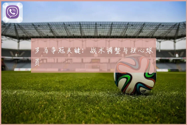 罗马争冠关键:战术调整与核心球员