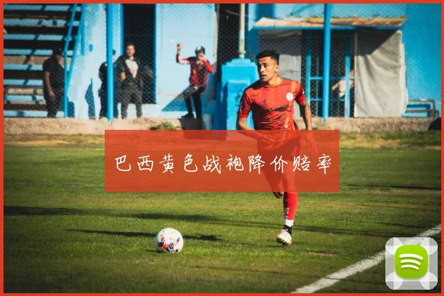 巴西黄色战袍降价赔率