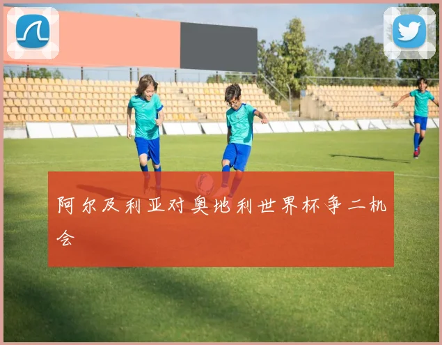 阿尔及利亚对奥地利世界杯争二机会