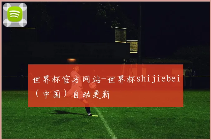 世界杯官方网站-世界杯shijiebei（中国）自动更新
