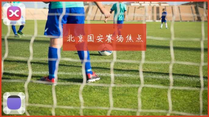 北京国安赛场焦点