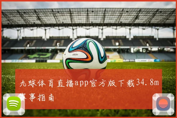九球体育直播app官方版下载34.8m赛事指南