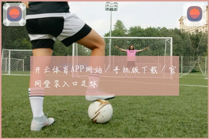 开云体育APP网站/手机版下载/官网登录入口足球
