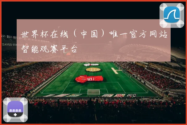 世界杯在线（中国）唯一官方网站智能观赛平台