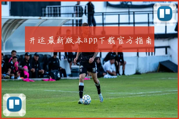开运最新版本app下载官方指南