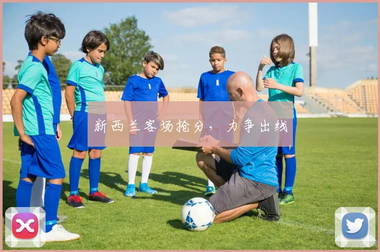 新西兰客场抢分，力争出线
