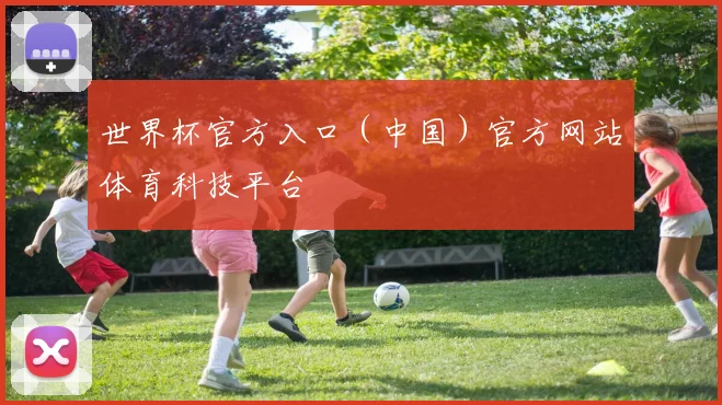 世界杯官方入口（中国）官方网站体育科技平台