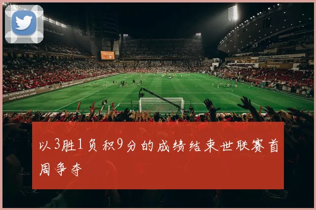 以3胜1负积9分的成绩结束世联赛首周争夺