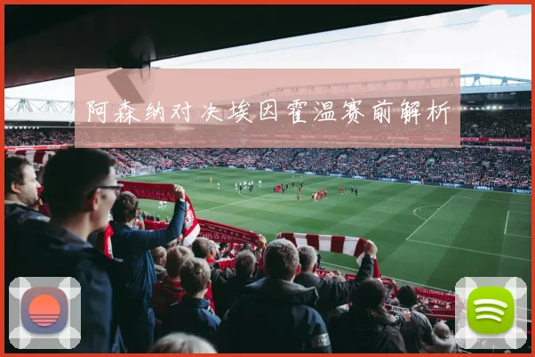 阿森纳对决埃因霍温赛前解析