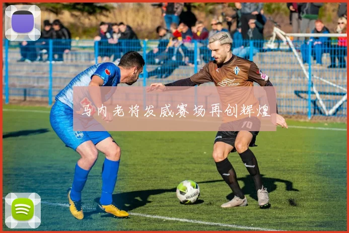 马内老将发威赛场再创辉煌