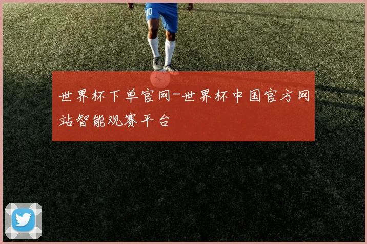 世界杯下单官网-世界杯中国官方网站智能观赛平台
