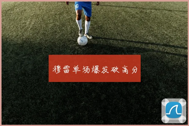 穆雷单场爆发砍高分