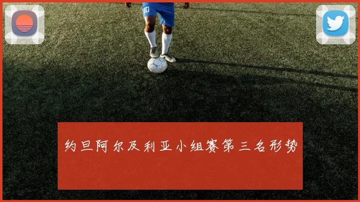 约旦阿尔及利亚小组赛第三名形势